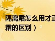 隔离霜怎么用才正确使用顺序（妆前乳和隔离霜的区别）