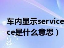 车内显示service是什么意思（车里显示service是什么意思）