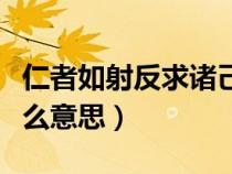 仁者如射反求诸己是什么意思（反求诸己是什么意思）