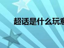 超话是什么玩意（超话是什么意思啊）