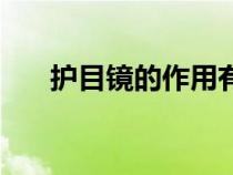护目镜的作用有哪些（护目镜的作用）