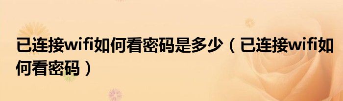 已连接wifi如何看密码是多少（已连接wifi如何看密码）