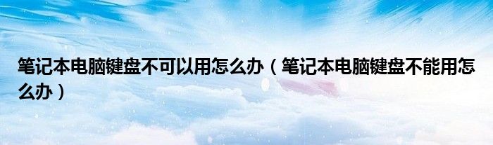 笔记本电脑键盘不可以用怎么办（笔记本电脑键盘不能用怎么办）