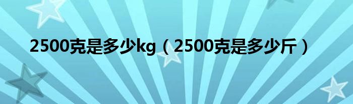 2500克是多少kg（2500克是多少斤）