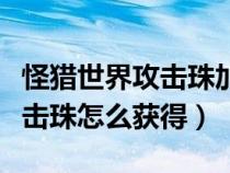 怪猎世界攻击珠加多少输出（怪物猎人世界攻击珠怎么获得）
