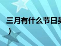 三月有什么节日英语怎么说（三月有什么节日）