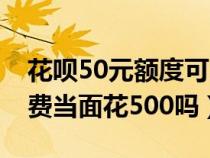 花呗50元额度可以分期付款吗（花呗50能消费当面花500吗）