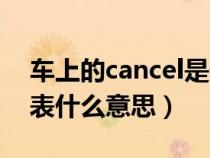 车上的cancel是什么功能(车上的cancel代表什么意思) 车上的cancel是什么功能(车上的cancel代表什么意思)