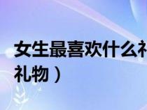 女生最喜欢什么礼物学生党（女生最喜欢什么礼物）