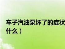 车子汽油泵坏了的症状是什么呢（车子汽油泵坏了的症状是什么）