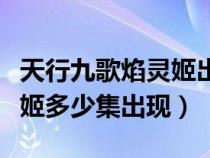 天行九歌焰灵姬出场在哪一集（天行九歌焰灵姬多少集出现）