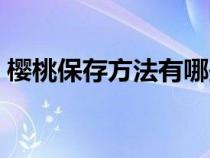 樱桃保存方法有哪些（樱桃保存方法是什么）