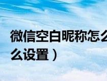 微信空白昵称怎么设置出来（微信空白昵称怎么设置）