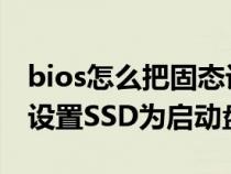bios怎么把固态设置为启动项(BIOS中如何设置SSD为启动盘) bios怎么把固态设置为启动项(BIOS中如何设置SSD为启动盘)