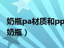 奶瓶pa材质和pp材质哪个好（pa是什么材质奶瓶）