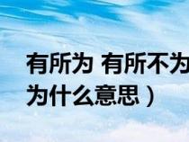 有所为 有所不为是什么意思（有所为有所不为什么意思）