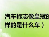 汽车标志像皇冠的是什么车（车标志像皇冠一样的是什么车）