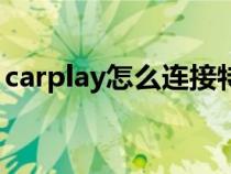 carplay怎么连接特斯拉（carplay怎么连接）