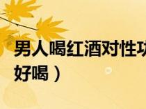 男人喝红酒对性功能好吗（干红葡萄酒配什么好喝）