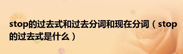 stop的过去式和过去分词和现在分词（stop的过去式是什么）