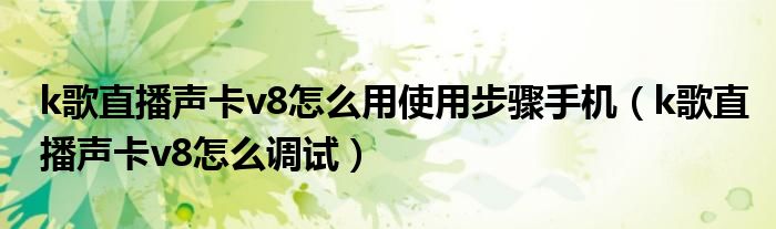 k歌直播声卡v8怎么用使用步骤手机（k歌直播声卡v8怎么调试）