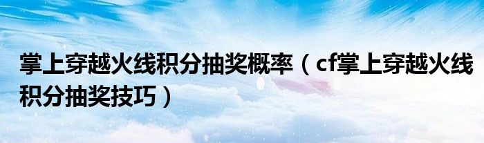 掌上穿越火线积分抽奖概率（cf掌上穿越火线积分抽奖技巧）