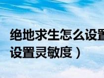 绝地求生怎么设置灵敏度最好（绝地求生怎么设置灵敏度）