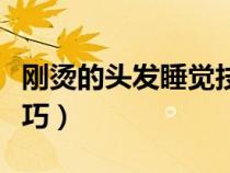 刚烫的头发睡觉技巧男生（刚烫的头发睡觉技巧）