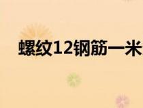 螺纹12钢筋一米多重（12钢筋一米多重）