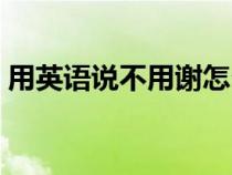 用英语说不用谢怎么说（谢谢的英语是什么）