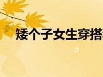 矮个子女生穿搭秋季（矮个子女生穿搭）