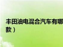丰田油电混合汽车有哪几款价格（丰田油电混合汽车有哪几款）