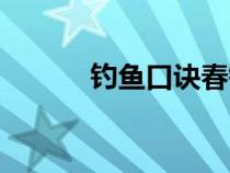 钓鱼口诀春钓（春钓鱼的技巧）