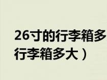 26寸的行李箱多大可以带到飞机场（26寸的行李箱多大）