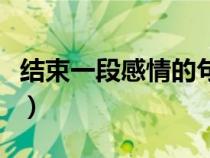 结束一段感情的句子（分手感人落泪的一段话）