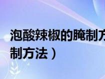泡酸辣椒的腌制方法图片大全（泡酸辣椒的腌制方法）
