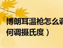 博朗耳温枪怎么调整温度单位（博朗耳温枪如何调摄氏度）