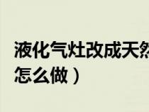 液化气灶改成天然气灶（液化气灶改天然气灶怎么做）