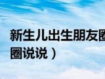 新生儿出生朋友圈说说幽默（新生儿出生朋友圈说说）