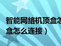 智能网络机顶盒怎么连接网络（智能网络机顶盒怎么连接）