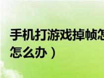 手机打游戏掉帧怎么办华为（手机打游戏掉帧怎么办）