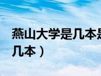 燕山大学是几本是985还是211（燕山大学是几本）