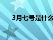3月七号是什么节（3月7号是什么节）
