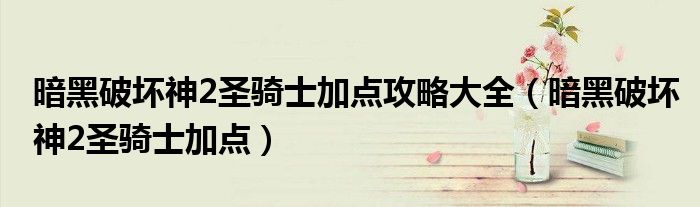 暗黑破坏神2圣骑士加点攻略大全（暗黑破坏神2圣骑士加点）