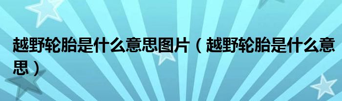 越野轮胎是什么意思图片（越野轮胎是什么意思）