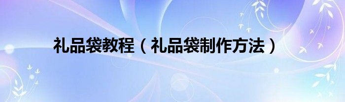 礼品袋教程（礼品袋制作方法）