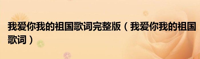 我爱你我的祖国歌词完整版（我爱你我的祖国歌词）