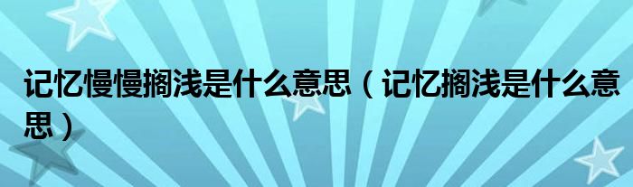记忆慢慢搁浅是什么意思（记忆搁浅是什么意思）