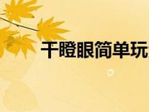 干瞪眼简单玩法（干瞪眼玩法介绍）
