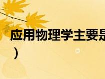应用物理学主要是学什么的（应用物理学介绍）